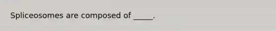 Spliceosomes are composed of _____.