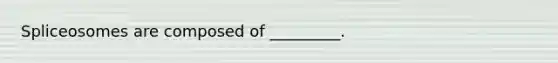 Spliceosomes are composed of _________.