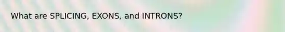 What are SPLICING, EXONS, and INTRONS?