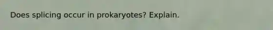 Does splicing occur in prokaryotes? Explain.