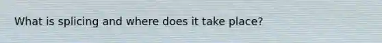 What is splicing and where does it take place?