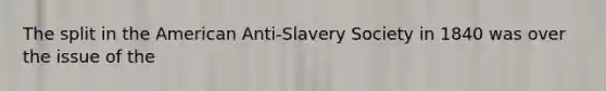 The split in the American Anti-Slavery Society in 1840 was over the issue of the