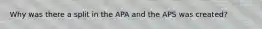 Why was there a split in the APA and the APS was created?