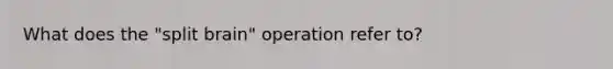 What does the "split brain" operation refer to?