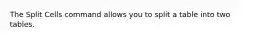 The Split Cells command allows you to split a table into two tables.