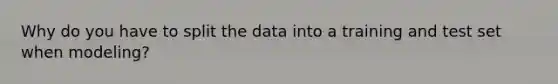 Why do you have to split the data into a training and test set when modeling?