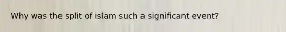 Why was the split of islam such a significant event?