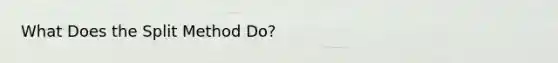 What Does the Split Method Do?