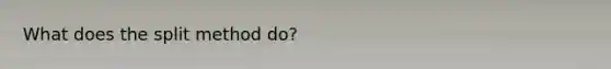 What does the split method do?