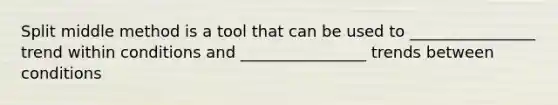Split middle method is a tool that can be used to ________________ trend within conditions and ________________ trends between conditions