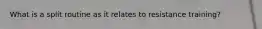 What is a split routine as it relates to resistance training?