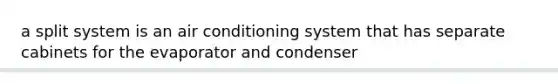 a split system is an air conditioning system that has separate cabinets for the evaporator and condenser