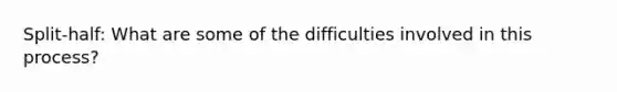 Split-half: What are some of the difficulties involved in this process?