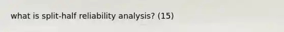 what is split-half reliability analysis? (15)