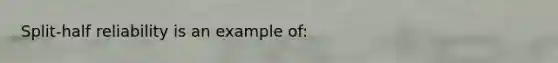 Split-half reliability is an example of: