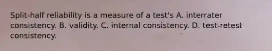 Split-half reliability is a measure of a test's A. interrater consistency. B. validity. C. internal consistency. D. test-retest consistency.