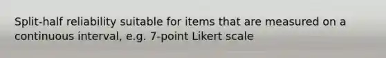 Split-half reliability suitable for items that are measured on a continuous interval, e.g. 7-point Likert scale