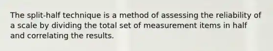 The split-half technique is a method of assessing the reliability of a scale by dividing the total set of measurement items in half and correlating the results.