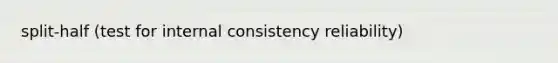 split-half (test for internal consistency reliability)