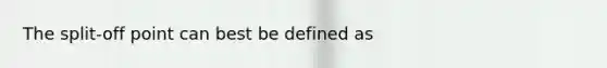 The split-off point can best be defined as