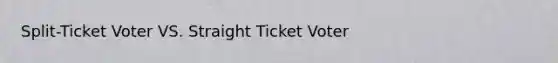 Split-Ticket Voter VS. Straight Ticket Voter