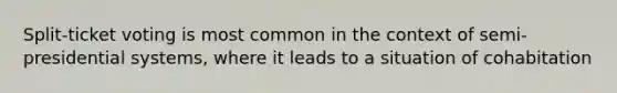 Split-ticket voting is most common in the context of semi-presidential systems, where it leads to a situation of cohabitation
