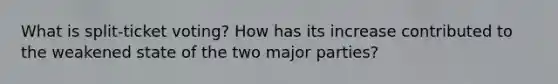 What is split-ticket voting? How has its increase contributed to the weakened state of the two major parties?