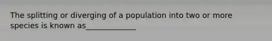 The splitting or diverging of a population into two or more species is known as_____________