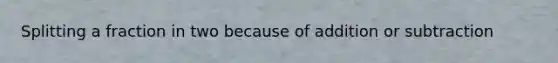 Splitting a fraction in two because of addition or subtraction