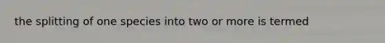 the splitting of one species into two or more is termed