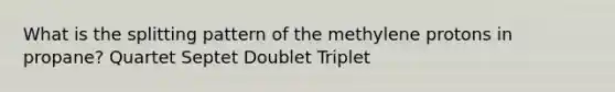 What is the splitting pattern of the methylene protons in propane? Quartet Septet Doublet Triplet