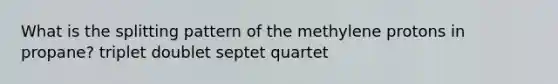 What is the splitting pattern of the methylene protons in propane? triplet doublet septet quartet