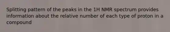 Splitting pattern of the peaks in the 1H NMR spectrum provides information about the relative number of each type of proton in a compound