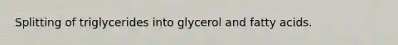 Splitting of triglycerides into glycerol and fatty acids.