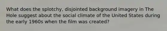 What does the splotchy, disjointed background imagery in The Hole suggest about the social climate of the United States during the early 1960s when the film was created?