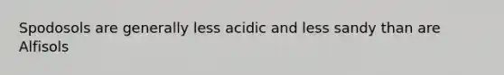 Spodosols are generally less acidic and less sandy than are Alfisols