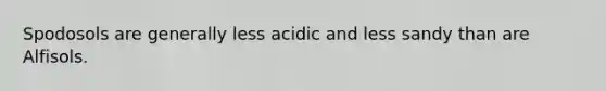 Spodosols are generally less acidic and less sandy than are Alfisols.