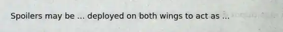 Spoilers may be ... deployed on both wings to act as ...