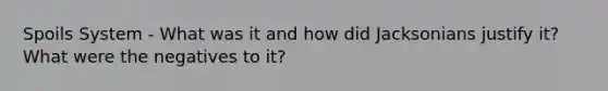 Spoils System - What was it and how did Jacksonians justify it? What were the negatives to it?
