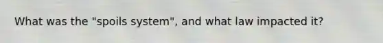 What was the "spoils system", and what law impacted it?