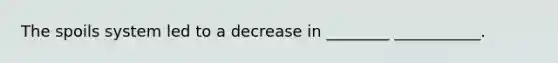 The spoils system led to a decrease in ________ ___________.