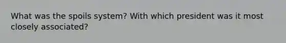 What was the spoils system? With which president was it most closely associated?