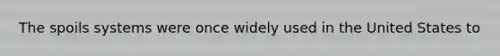 The spoils systems were once widely used in the United States to