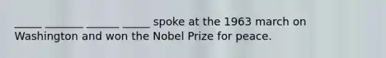 _____ _______ ______ _____ spoke at the 1963 march on Washington and won the Nobel Prize for peace.