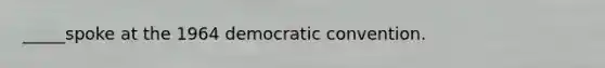 _____spoke at the 1964 democratic convention.