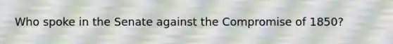 Who spoke in the Senate against the Compromise of 1850?