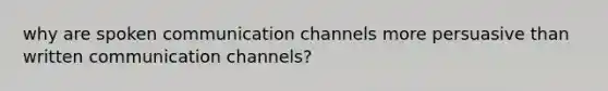 why are spoken communication channels more persuasive than written communication channels?