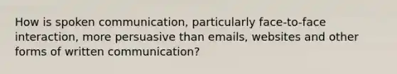 How is spoken communication, particularly face-to-face interaction, more persuasive than emails, websites and other forms of written communication?