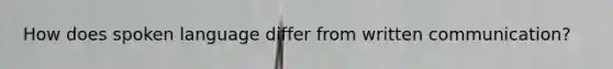 How does spoken language differ from written communication?