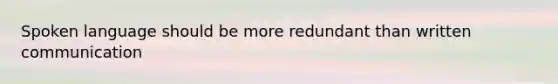 Spoken language should be more redundant than written communication